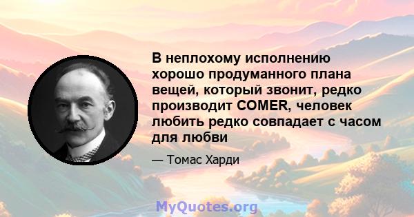 В неплохому исполнению хорошо продуманного плана вещей, который звонит, редко производит COMER, человек любить редко совпадает с часом для любви