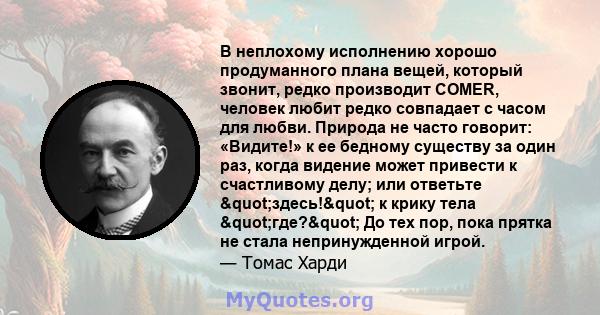 В неплохому исполнению хорошо продуманного плана вещей, который звонит, редко производит COMER, человек любит редко совпадает с часом для любви. Природа не часто говорит: «Видите!» к ее бедному существу за один раз,