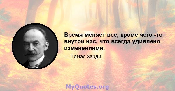 Время меняет все, кроме чего -то внутри нас, что всегда удивлено изменениями.