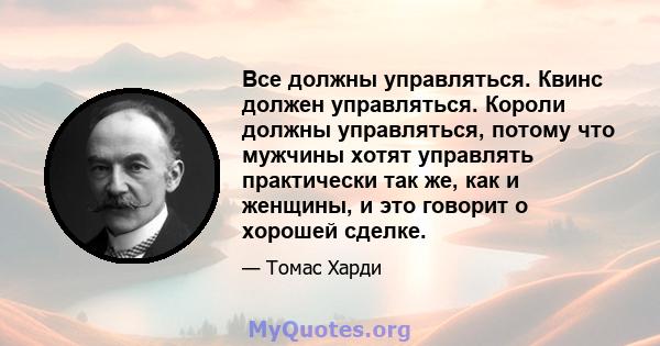 Все должны управляться. Квинс должен управляться. Короли должны управляться, потому что мужчины хотят управлять практически так же, как и женщины, и это говорит о хорошей сделке.