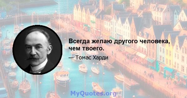 Всегда желаю другого человека, чем твоего.