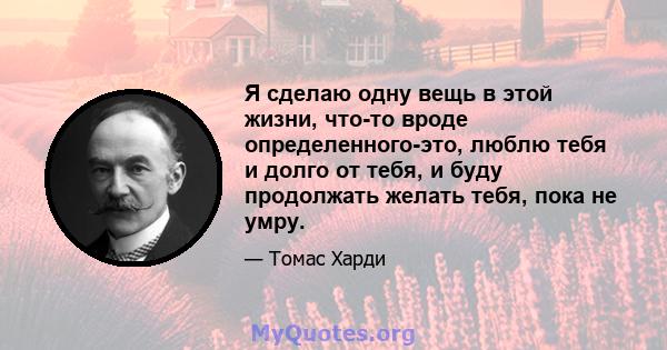 Я сделаю одну вещь в этой жизни, что-то вроде определенного-это, люблю тебя и долго от тебя, и буду продолжать желать тебя, пока не умру.