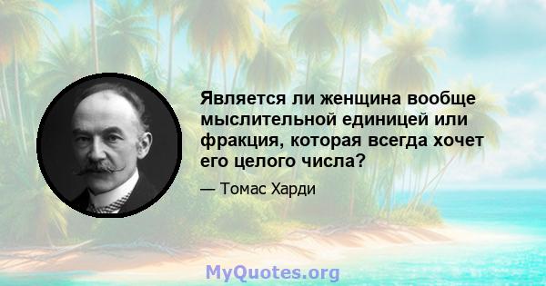 Является ли женщина вообще мыслительной единицей или фракция, которая всегда хочет его целого числа?