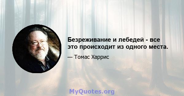 Безреживание и лебедей - все это происходит из одного места.