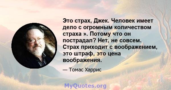 Это страх, Джек. Человек имеет дело с огромным количеством страха ». Потому что он пострадал? Нет, не совсем. Страх приходит с воображением, это штраф, это цена воображения.