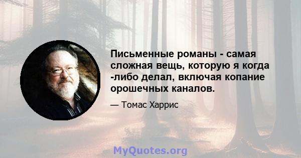 Письменные романы - самая сложная вещь, которую я когда -либо делал, включая копание орошечных каналов.