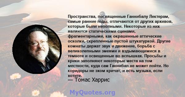 Пространства, посвященные Ганнибалу Лектерам, самые ранние годы, отличаются от других архивов, которые были неполными. Некоторые из них являются статическими сценами, фрагментарными, как окрашенные аттические осколки,