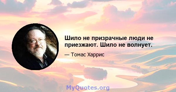 Шило не призрачные люди не приезжают. Шило не волнует.