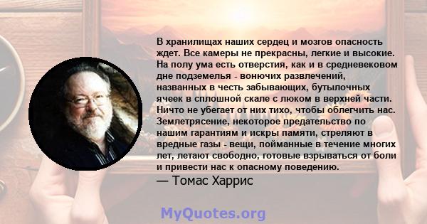 В хранилищах наших сердец и мозгов опасность ждет. Все камеры не прекрасны, легкие и высокие. На полу ума есть отверстия, как и в средневековом дне подземелья - вонючих развлечений, названных в честь забывающих,