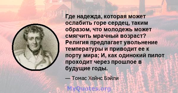 Где надежда, которая может ослабить горе сердец, таким образом, что молодежь может смягчить мрачный возраст? Религия предлагает увольнение температуры и приводит ее к порту мира; И, как одинокий пилот проходит через