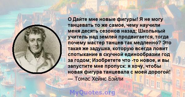 O Дайте мне новые фигуры! Я не могу танцевать то же самое, чему научили меня десять сезонов назад; Школьный учитель над землей продвигается, тогда почему мастер танцев так медленно? Это такая же задушка, которую всегда