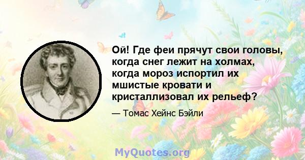 Ой! Где феи прячут свои головы, когда снег лежит на холмах, когда мороз испортил их мшистые кровати и кристаллизовал их рельеф?