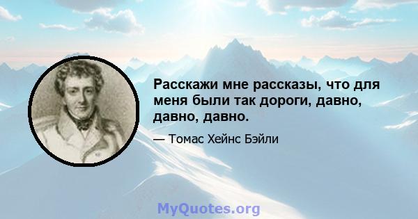 Расскажи мне рассказы, что для меня были так дороги, давно, давно, давно.