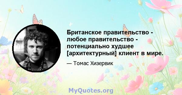 Британское правительство - любое правительство - потенциально худшее [архитектурный] клиент в мире.