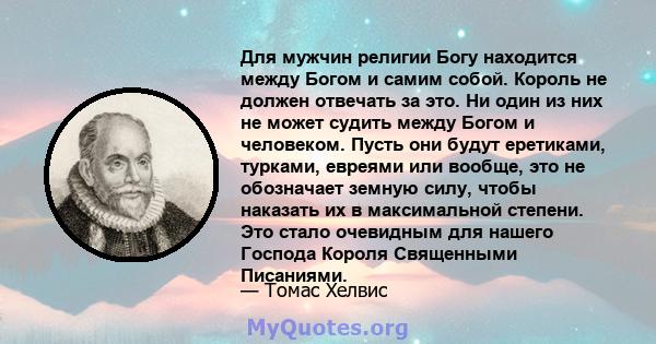 Для мужчин религии Богу находится между Богом и самим собой. Король не должен отвечать за это. Ни один из них не может судить между Богом и человеком. Пусть они будут еретиками, турками, евреями или вообще, это не