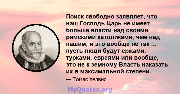 Поиск свободно заявляет, что наш Господь Царь не имеет больше власти над своими римскими католиками, чем над нашим, и это вообще не так ... пусть люди будут ержами, турками, евреями или вообще, это не к земному Власть