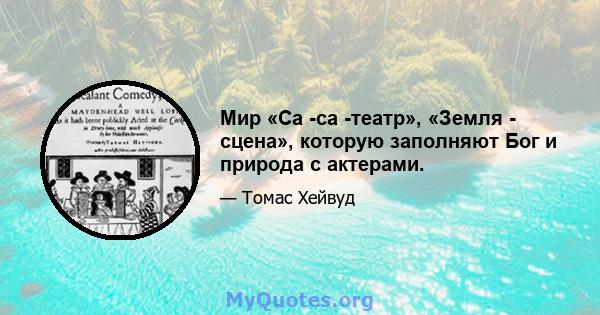 Мир «Са -са -театр», «Земля - ​​сцена», которую заполняют Бог и природа с актерами.