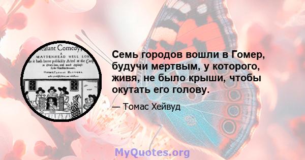 Семь городов вошли в Гомер, будучи мертвым, у которого, живя, не было крыши, чтобы окутать его голову.