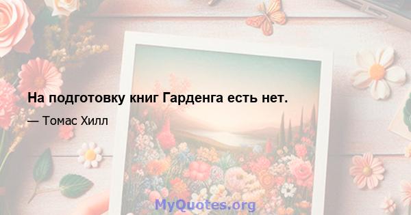 На подготовку книг Гарденга есть нет.