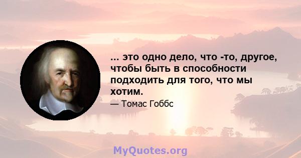 ... это одно дело, что -то, другое, чтобы быть в способности подходить для того, что мы хотим.