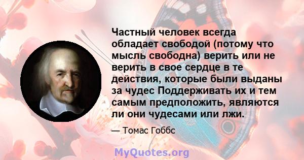 Частный человек всегда обладает свободой (потому что мысль свободна) верить или не верить в свое сердце в те действия, которые были выданы за чудес Поддерживать их и тем самым предположить, являются ли они чудесами или