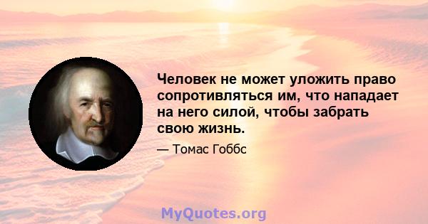 Человек не может уложить право сопротивляться им, что нападает на него силой, чтобы забрать свою жизнь.