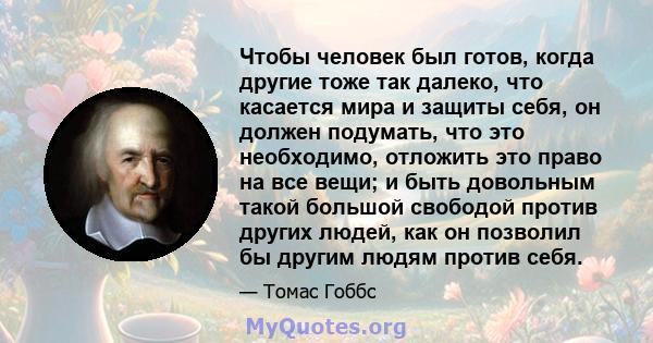 Чтобы человек был готов, когда другие тоже так далеко, что касается мира и защиты себя, он должен подумать, что это необходимо, отложить это право на все вещи; и быть довольным такой большой свободой против других