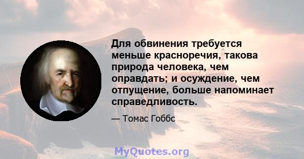 Для обвинения требуется меньше красноречия, такова природа человека, чем оправдать; и осуждение, чем отпущение, больше напоминает справедливость.