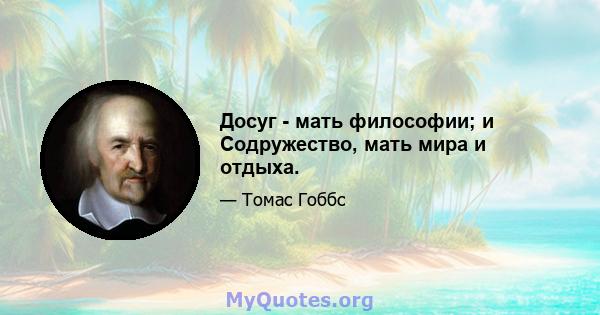 Досуг - мать философии; и Содружество, мать мира и отдыха.