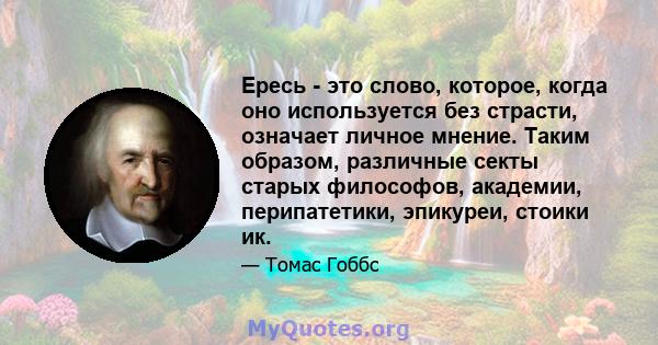 Ересь - это слово, которое, когда оно используется без страсти, означает личное мнение. Таким образом, различные секты старых философов, академии, перипатетики, эпикуреи, стоики ик.