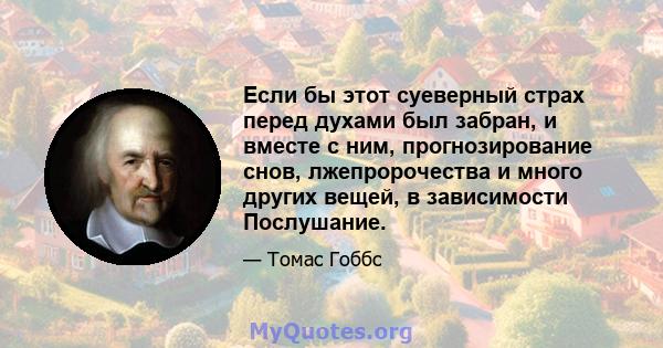 Если бы этот суеверный страх перед духами был забран, и вместе с ним, прогнозирование снов, лжепророчества и много других вещей, в зависимости Послушание.