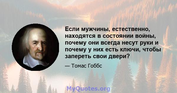 Если мужчины, естественно, находятся в состоянии войны, почему они всегда несут руки и почему у них есть ключи, чтобы запереть свои двери?