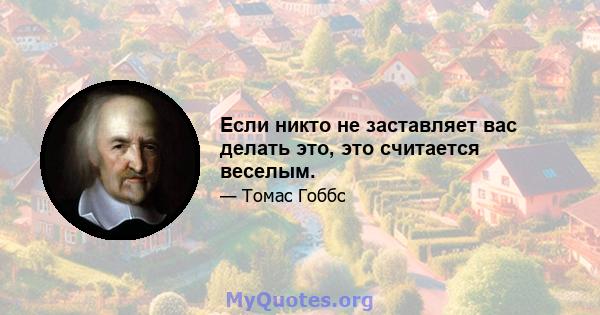 Если никто не заставляет вас делать это, это считается веселым.