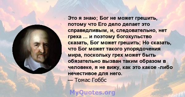 Это я знаю; Бог не может грешить, потому что Его дело делает это справедливым, и, следовательно, нет греха ... и поэтому богохульство сказать, Бог может грешить; Но сказать, что Бог может такого упорядочения мира,