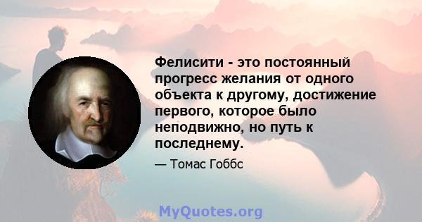 Фелисити - это постоянный прогресс желания от одного объекта к другому, достижение первого, которое было неподвижно, но путь к последнему.