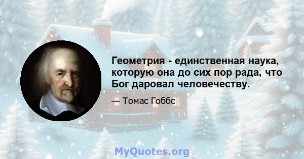 Геометрия - единственная наука, которую она до сих пор рада, что Бог даровал человечеству.