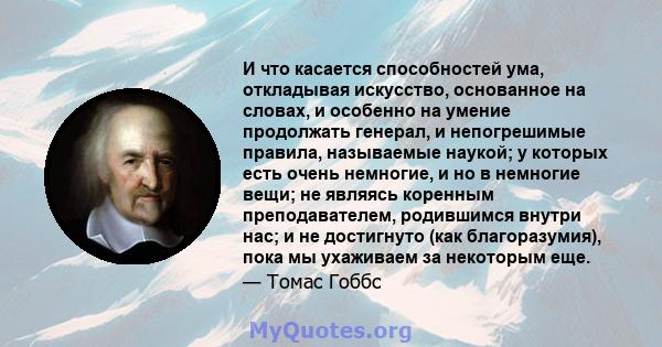 И что касается способностей ума, откладывая искусство, основанное на словах, и особенно на умение продолжать генерал, и непогрешимые правила, называемые наукой; у которых есть очень немногие, и но в немногие вещи; не