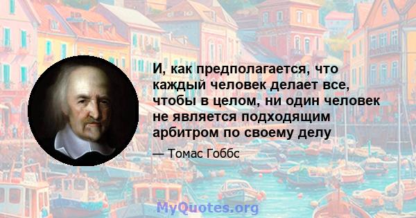 И, как предполагается, что каждый человек делает все, чтобы в целом, ни один человек не является подходящим арбитром по своему делу