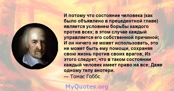 И потому что состояние человека (как было объявлено в прецедентной главе) является условием борьбы каждого против всех; в этом случае каждый управляется его собственной причиной; И он ничего не может использовать, это