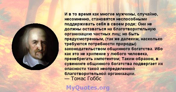 И в то время как многие мужчины, случайно, несомненно, становятся неспособными поддерживать себя в своем роде; Они не должны оставаться на благотворительную организацию частных лиц; но быть предусмотренным, (так же