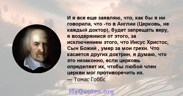 И я все еще заявляю, что, как бы я ни говорила, что -то в Англии (Церковь, не каждый доктор), будет запрещать веру, я воздержимся от этого, за исключением этого, что Иисус Христос, Сын Божий , умер за мои грехи. Что