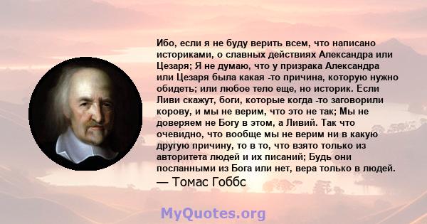 Ибо, если я не буду верить всем, что написано историками, о славных действиях Александра или Цезаря; Я не думаю, что у призрака Александра или Цезаря была какая -то причина, которую нужно обидеть; или любое тело еще, но 