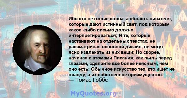 Ибо это не голые слова, а область писателя, которые дают истинный свет, под которым какое -либо письмо должно интерпретироваться; И те, которые настаивают на отдельных текстах, не рассматривая основной дизайн, не могут