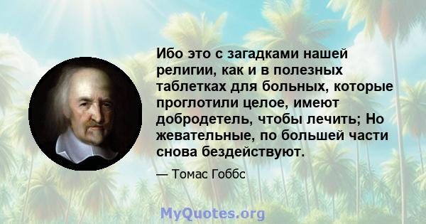 Ибо это с загадками нашей религии, как и в полезных таблетках для больных, которые проглотили целое, имеют добродетель, чтобы лечить; Но жевательные, по большей части снова бездействуют.