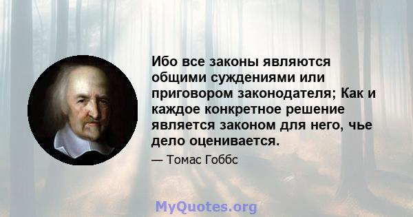 Ибо все законы являются общими суждениями или приговором законодателя; Как и каждое конкретное решение является законом для него, чье дело оценивается.