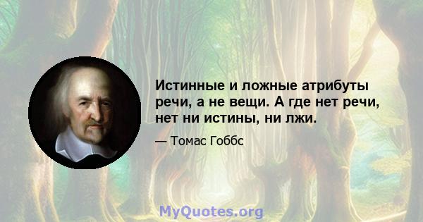 Истинные и ложные атрибуты речи, а не вещи. А где нет речи, нет ни истины, ни лжи.