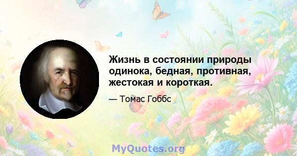 Жизнь в состоянии природы одинока, бедная, противная, жестокая и короткая.