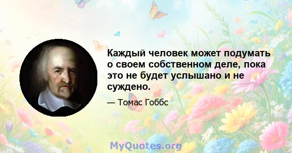 Каждый человек может подумать о своем собственном деле, пока это не будет услышано и не суждено.