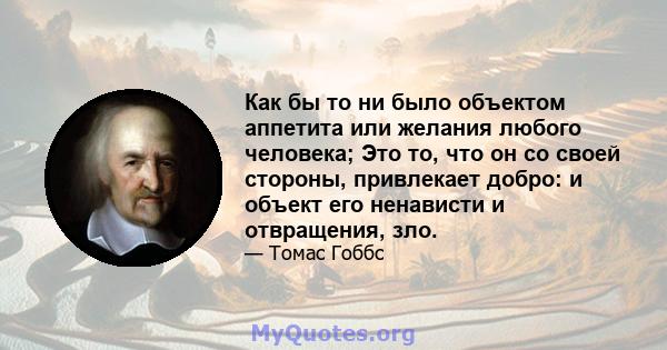 Как бы то ни было объектом аппетита или желания любого человека; Это то, что он со своей стороны, привлекает добро: и объект его ненависти и отвращения, зло.