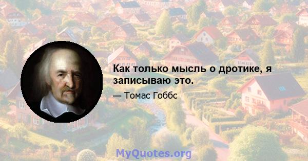 Как только мысль о дротике, я записываю это.